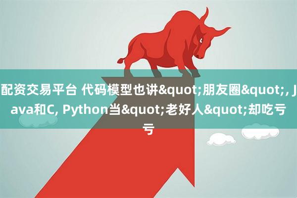 配资交易平台 代码模型也讲"朋友圈", Java和C, Python当"老好人"却吃亏