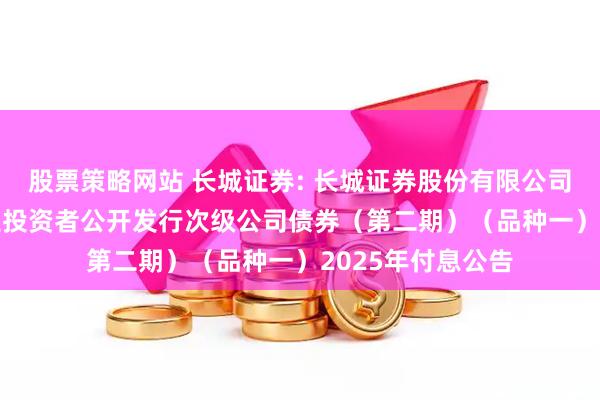 股票策略网站 长城证券: 长城证券股份有限公司2024年面向专业投资者公开发行次级公司债券（第二期）（品种一）2025年付息公告