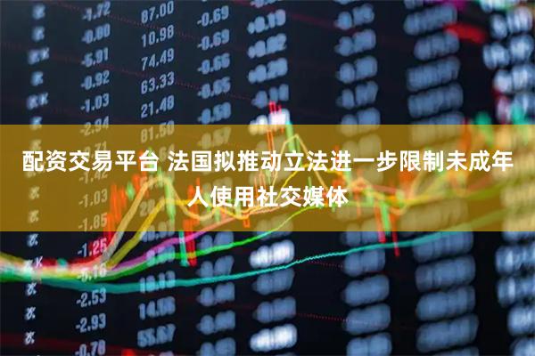 配资交易平台 法国拟推动立法进一步限制未成年人使用社交媒体