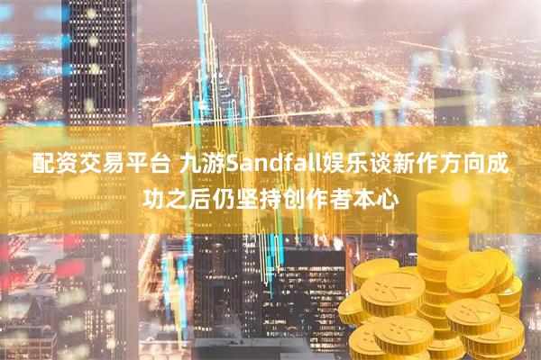 配资交易平台 九游Sandfall娱乐谈新作方向成功之后仍坚持创作者本心