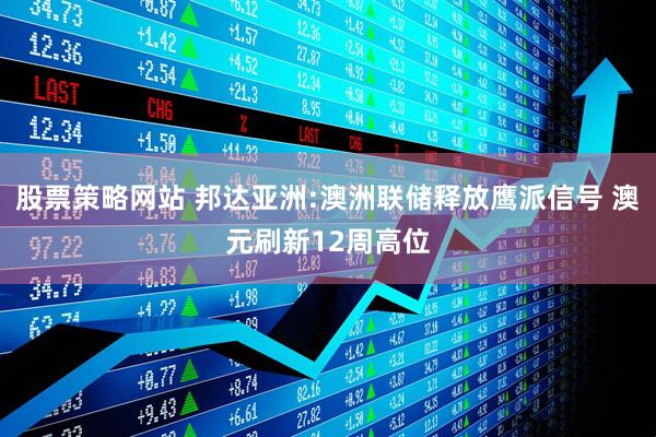 股票策略网站 邦达亚洲:澳洲联储释放鹰派信号 澳元刷新12周高位