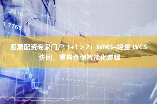 股票配资专家门户 1+1＞2！WMS+轻量 WCS 协同，重构仓储智能化逻辑