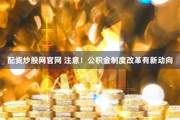 配资炒股网官网 注意!公积金制度改革有新动向