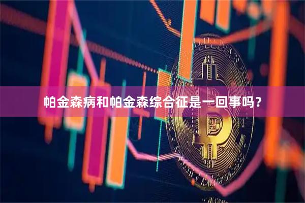 帕金森病和帕金森综合征是一回事吗？