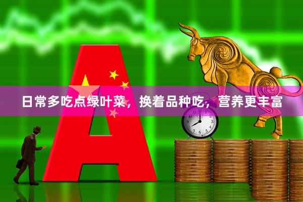 日常多吃点绿叶菜，换着品种吃，营养更丰富
