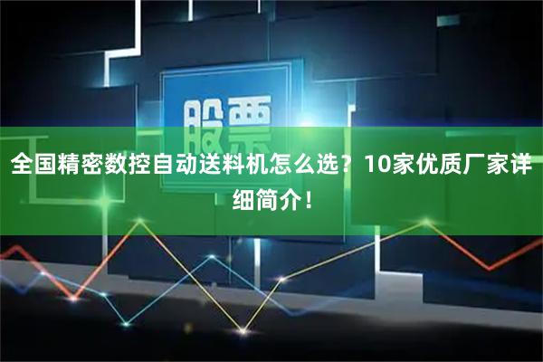 全国精密数控自动送料机怎么选？10家优质厂家详细简介！