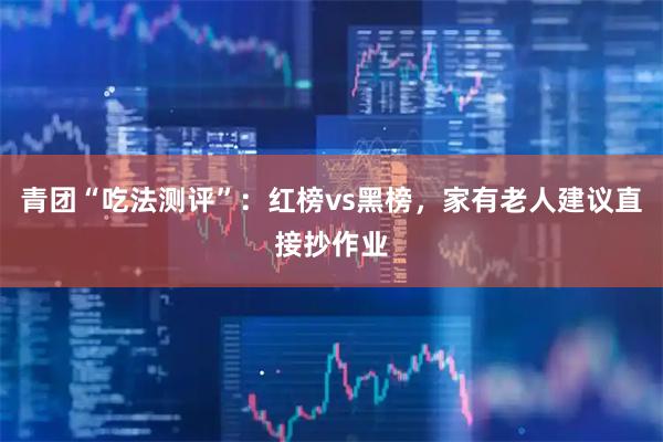 青团“吃法测评”：红榜vs黑榜，家有老人建议直接抄作业