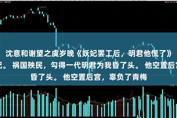 沈意和谢望之虞岁晚《妖妃罢工后，明君他慌了》我做过一世妖妃。 祸国殃民，勾得一代明君为我昏了头。 他空置后宫，辜负了青梅