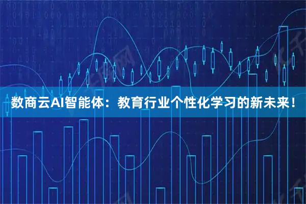 数商云AI智能体：教育行业个性化学习的新未来！