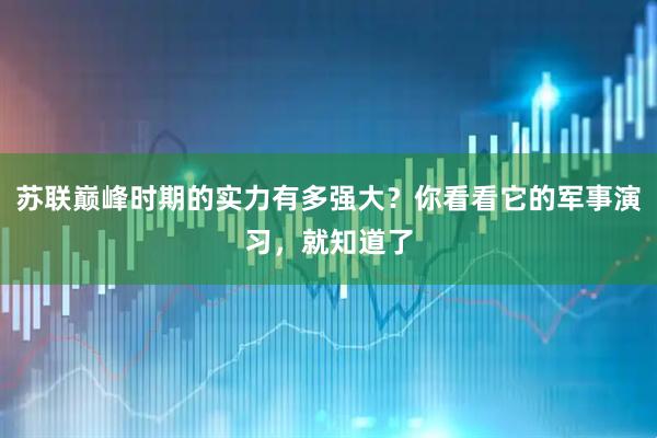苏联巅峰时期的实力有多强大？你看看它的军事演习，就知道了