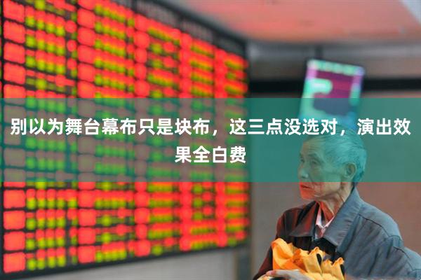 别以为舞台幕布只是块布，这三点没选对，演出效果全白费