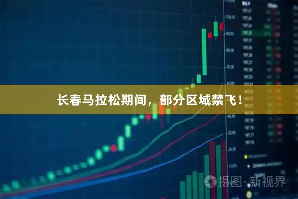 长春马拉松期间，部分区域禁飞！