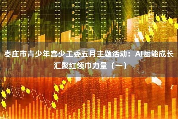 枣庄市青少年宫少工委五月主题活动：AI赋能成长 汇聚红领巾力量（一）