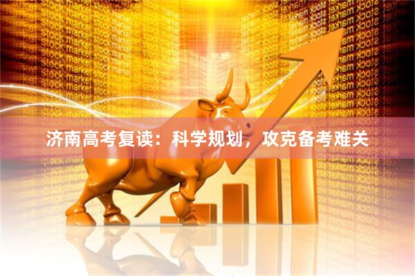 济南高考复读：科学规划，攻克备考难关