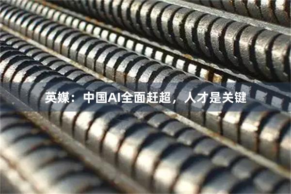 英媒：中国AI全面赶超，人才是关键