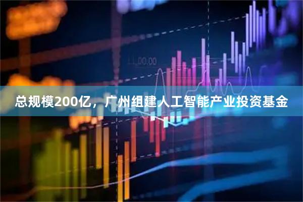 总规模200亿,广州组建人工智能产业投资基金