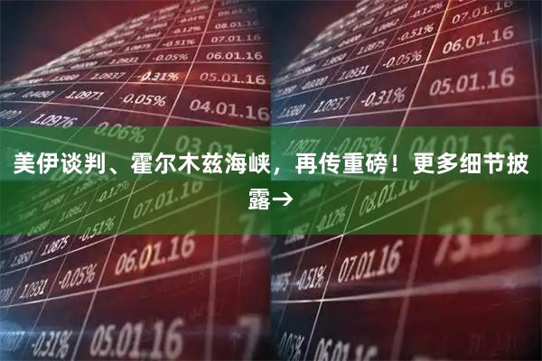 美伊谈判、霍尔木兹海峡，再传重磅！更多细节披露→