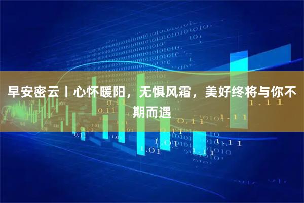 早安密云丨心怀暖阳，无惧风霜，美好终将与你不期而遇