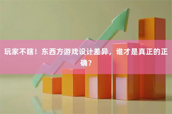 玩家不瞎！东西方游戏设计差异，谁才是真正的正确？