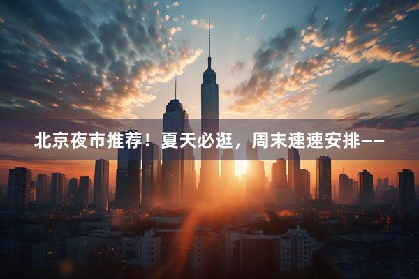 北京夜市推荐！夏天必逛，周末速速安排——