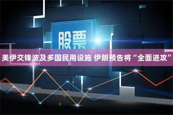 美伊交锋波及多国民用设施 伊朗预告将“全面进攻”
