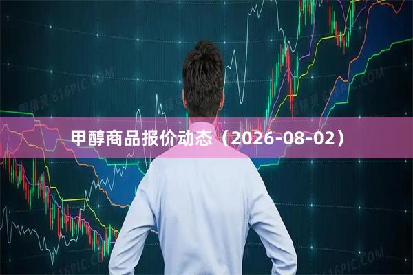 甲醇商品报价动态（2026-08-02）